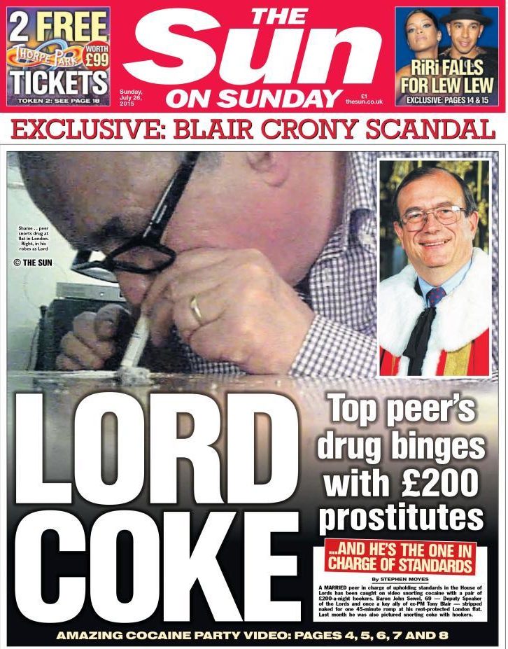  In 2015 The Sun on Sunday exposed Lord Sewel, Deputy Speaker of the House of Lords, for snorting cocaine with two prostitutes. Other pictures showed him wearing a bra. Sewel, Chairman of the Privileges and Conduct Committee, quit in disgrace within 24 hours