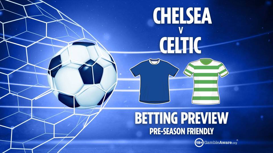 Chelsea vs Celtic betting predictions and tips PLUS free bets for pre-season