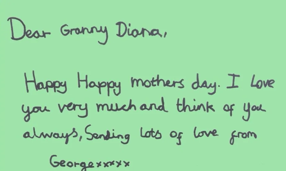 dear granny diana happy mothers day i love you very much and think of you always sending lots of love from george