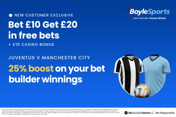 Bet £10 get £20 in free bets plus a £10 casino bonus; 25% boost on bet builder winnings for Juventus v Manchester City.  BoyleSports.